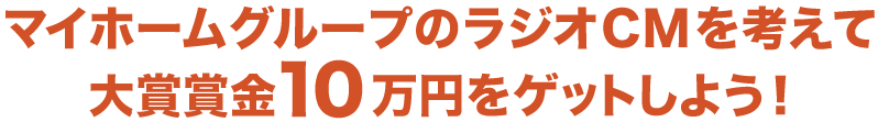 マイホームグループのラジオCMを考えて大賞賞金10万円をゲットしよう！
