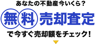 あなたの不動産今いくら？無料売却査定で今すぐ売却額をチェック！