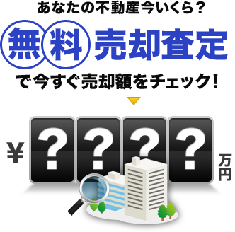 あなたの不動産今いくら？無料売却査定で今すぐ売却額をチェック！