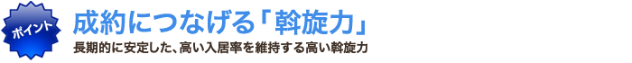 成約につなげる斡旋力 長期的に高い入居率を維持する斡旋力