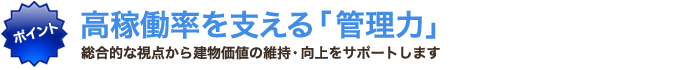 高稼働率を支える管理力 総合的な視点から建物価値の維持・向上をサポートします