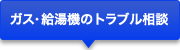 ガス・給湯器のトラブル相談サポート